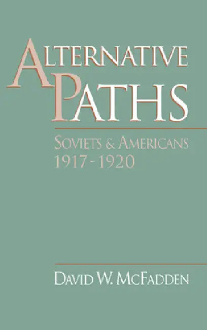 Alternative Paths: Soviets and Americans, 1917-1920 by David W. McFadden