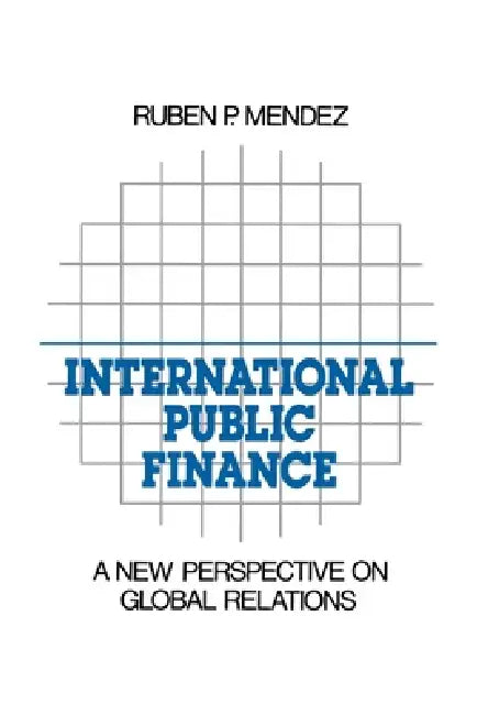 International Public Finance: A New Perspective on Global Relations by Ruben P. Mendez