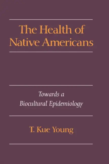 The Health of Native Americans: Toward a Biocultural Epidemiology by T. Kue Young