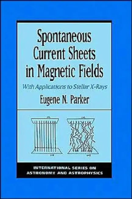 Spontaneous Current Sheets in Magnetic Fields: With Applications to Stellar X-Rays by E. N. Parker, Eugene N. Parker