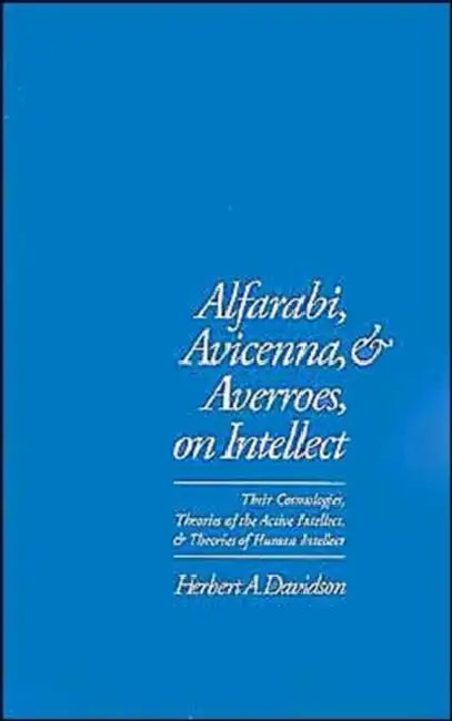 Alfarabi, Avicenna, and Averroes on Intellect: Their Cosmologies, Theories of the Active Intellect, and Theories of Human Intellect by Herbert a. Davidson