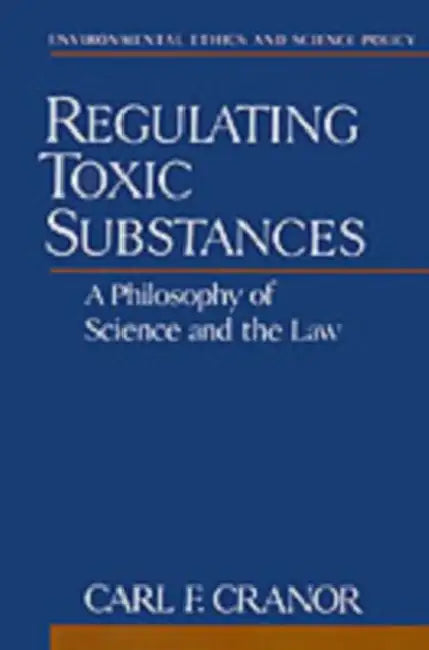 Regulating Toxic Substances: A Philosophy of Science and the Law by Carl F. Cranor, Jr. Brown George E.