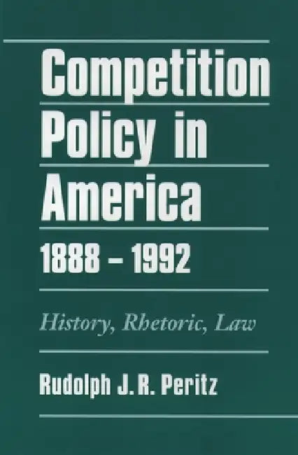 Competition Policy in America, 1888-1992: History, Rhetoric, Law by Rudolph J. R. Peritz