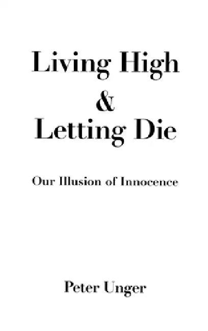 Living High and Letting Die: Our Illusion of Innocence by Peter Unger