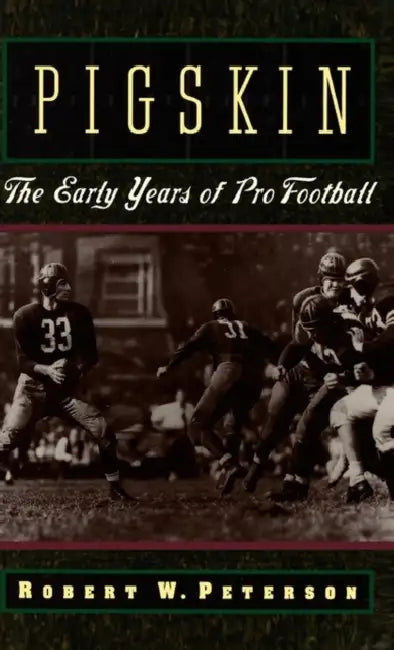 Pigskin: The Early Years of Pro Football by Robert W. Peterson