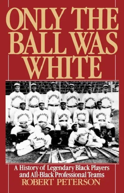 Only the Ball Was White: A History of Legendary Black Players and All-Black Professional Teams by Robert Peterson