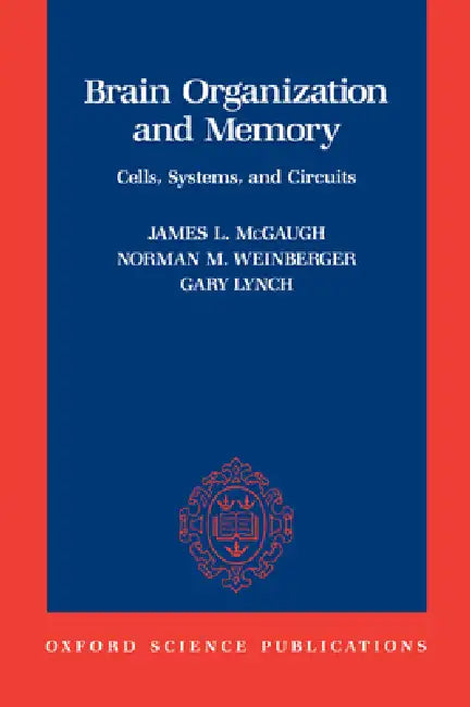 Brain Organization and Memory: Cells, Systems, and Circuits by James L. McGaugh, Norman M. Weinberger, Gary Lynch