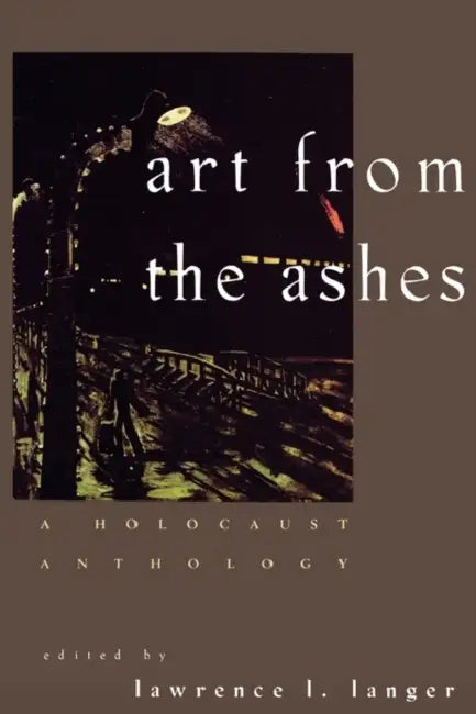 Art from the Ashes: A Holocaust Anthology by Lawrence L. Langer