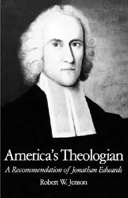 America's Theologian: A Recommendation of Jonathan Edwards by Robert W. Jenson