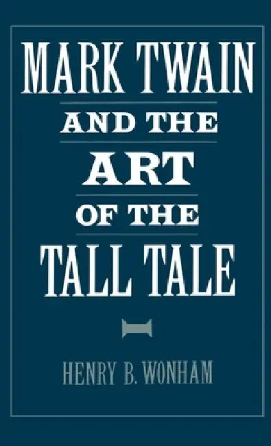 Mark Twain and the Art of the Tall Tale by Henry B. Wonham