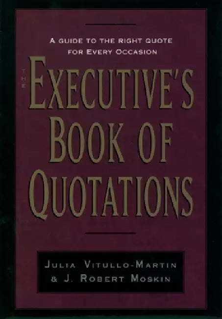 The Executive's Book of Quotations by Julia Vitullo-Martin, J. Robert Moskin, J. Vitullo-Martin