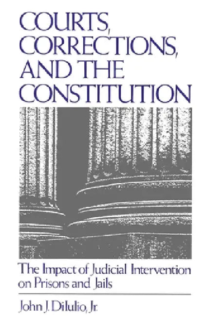 Courts, Corrections, and the Constitution: The Impact of Judicial Intervention on Prisons and Jails by Jr. Dilulio John J.