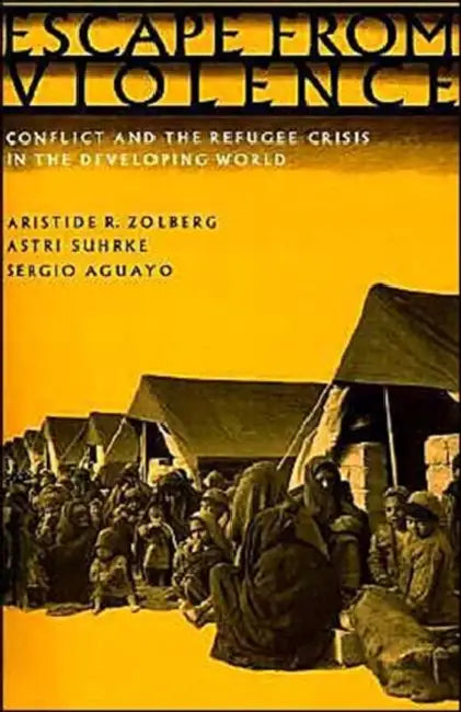 Escape from Violence: Conflict and the Refugee Crisis in the Developing World by Aristide R. Zolberg, Astri Suhrke, Sergio Aguayo