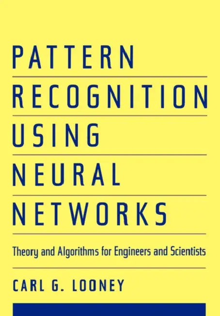 Pattern Recognition Using Neural Networks: Theory and Algorithms for Engineers and Scientists by Carl G. Looney