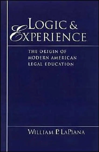 Logic and Experience: The Origin of Modern American Legal Education by William P. Lapiana