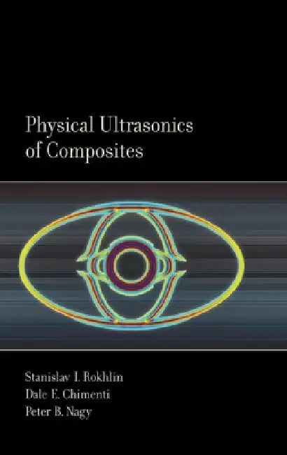 Physical Ultrasonics of Composites by Stanislav Rokhlin, Dale Chimenti, Peter Nagy