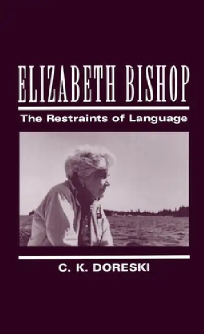Elizabeth Bishop: The Restraints of Language by C. K. Doreski