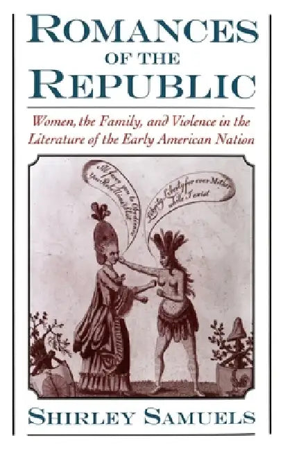 Romances of the Republic: Women, the Family, and Violence in the Literature of the Early American Nation by Shirley Samuels