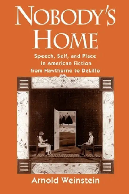 Nobody's Home: Speech, Self, and Place in American Fiction from Hawthorne to DeLillo by Arnold Weinstein