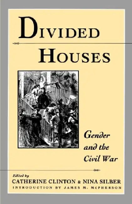 Divided Houses: Gender and the Civil War by Catherine Clinton, Nina Silber, James M. McPherson