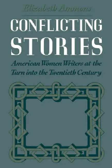 Conflicting Stories: American Women Writers at the Turn Into the Twentieth Century by Elizabeth Ammons