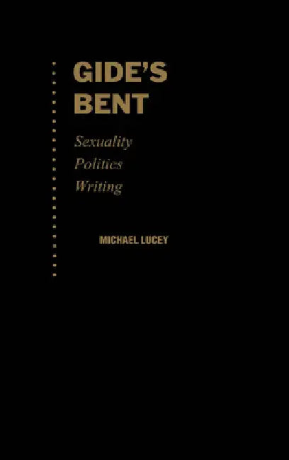 Gide's Bent: Sexuality, Politics, Writing by Michael Lucey