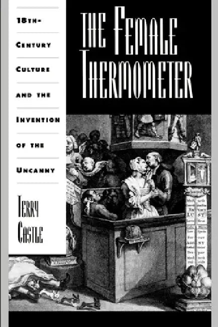 The Female Thermometer: Eighteenth-Century Culture and the Invention of the Uncanny by Terry Castle