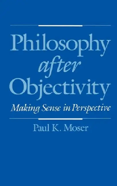 Philosophy After Objectivity by Paul K. Moser