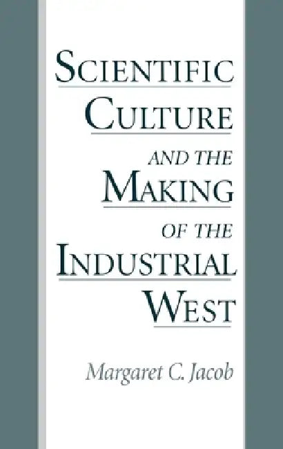 Scientific Culture and the Making of the Industrial West by Margaret C. Jacob