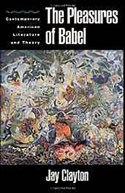 The Pleasures Of Babel : Contemporary American Literature and Theory by Jay Clayton