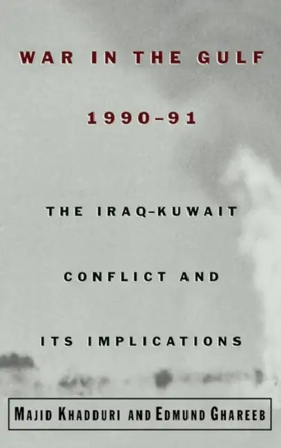 War in the Gulf, 1990-91: The Iraq-Kuwait Conflict and Its Implications by Majid Khadduri, Edmund Ghareeb