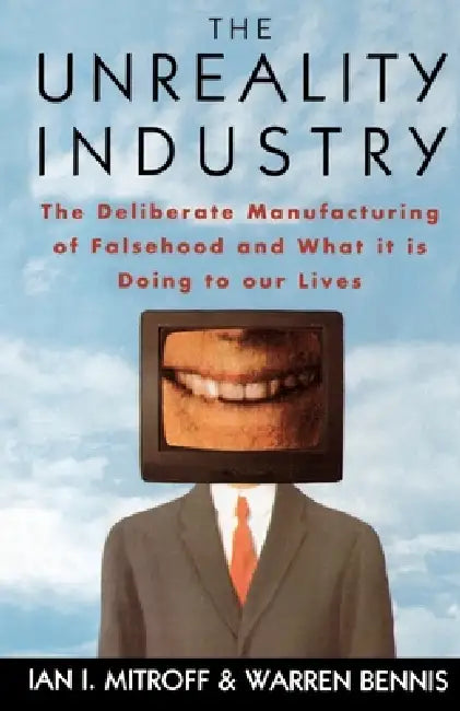 The Unreality Industry: The Deliberate Manufacturing of Falsehood and What It Is Doing to Our Lives by Ian I. Mitroff, Warren Bennis, Warren G. Bennis