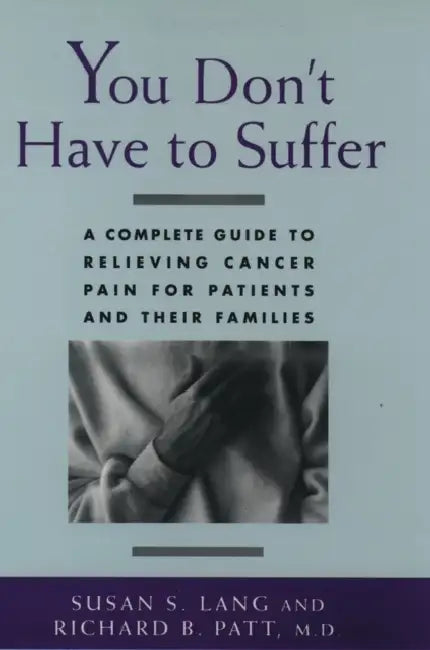 You Don't Have to Suffer: A Complete Guide to Relieving Cancer Pain for Patients and Their Families by Susan S. Lang, M. D. Richard B. Patt, Lang