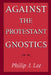 Against the Protestant Gnostics by Philip J. Lee
