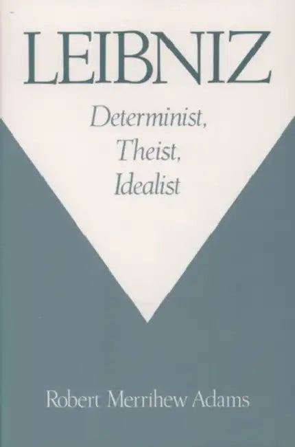 Leibniz: Determinist, Theist, Idealist by Robert Merrihew Adams