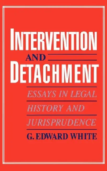 Intervention and Detachment: Essays in Legal History and Jurisprudence by Jerry White, G. Edward White