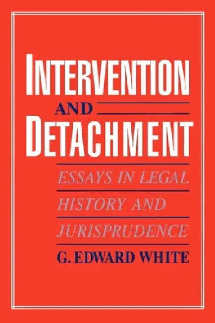 Intervention and Detachment: Essays in Legal History and Jurisprudence by G. Edward White