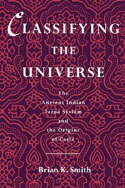 Classifying the Universe: The Ancient Indian Varna System and the Origins of Caste by Ali Smith, Brian K. Smith