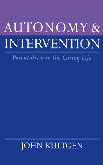 Autonomy and Intervention: Parentalism in the Caring Life by John Kultgen