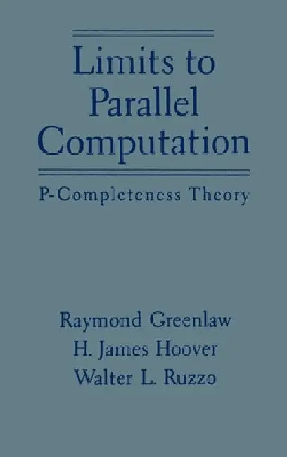 Limits to Parallel Computation: P-Completeness Theory by Raymond Greenlaw, Walter L. Ruzzo, H. James Hoover