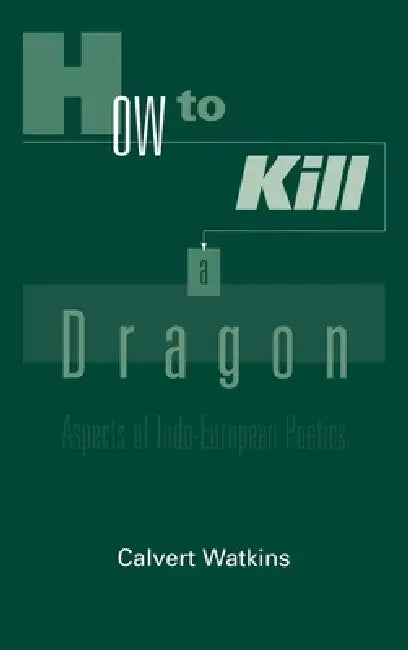 How to Kill a Dragon: Aspects of Indo-European Poetics by Calvert Watkins