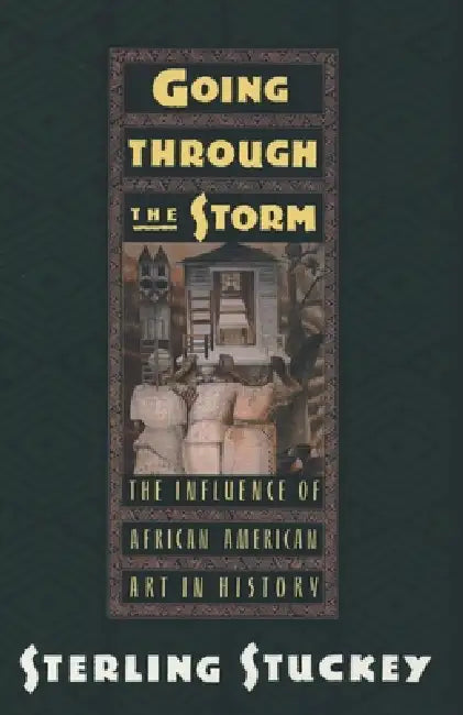Going Through the Storm: The Influence of African American Art in History by Sterling Stuckey