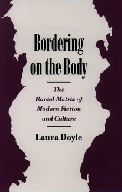 Bordering on the Body: The Racial Matrix of Modern Fiction and Culture by Laura Anne Doyle