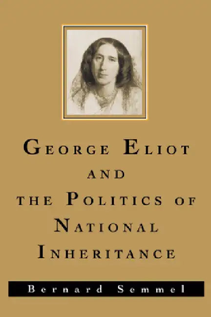 George Eliot and the Politics of National Inheritance by Bernard Semmel