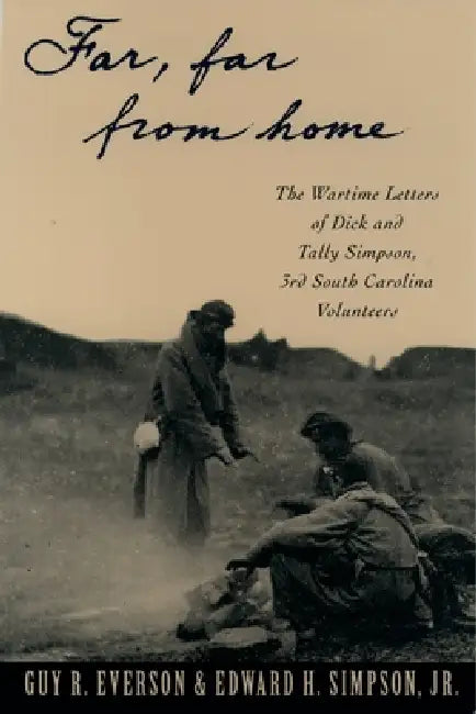 Far, Far from Home: The Wartime Letters of Dick and Tally Simpson Third South Carolina Volunteers by Guy R. Everson, Jr. Simpson Edward W., Carol Bleser