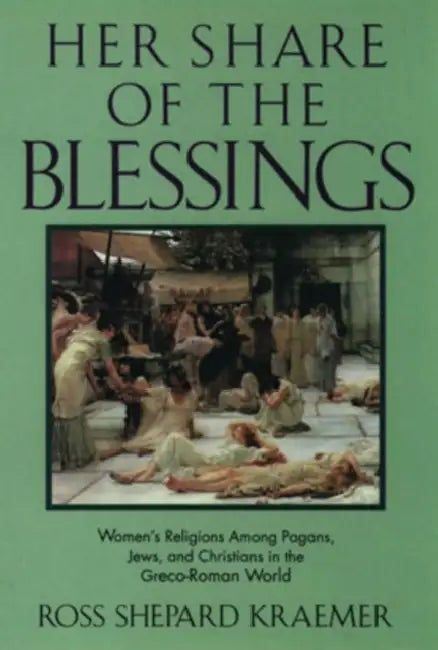 Her Share of the Blessings: Women's Religions Among Pagans, Jews, and Christians in the Greco-Roman World by Ross Shepard Kraemer