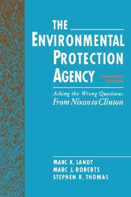 The Environmental Protection Agency: Asking the Wrong Questions: From Nixon to Clinton by Marc K. Lansy, Marc J. Roberts, Marc K. Landy