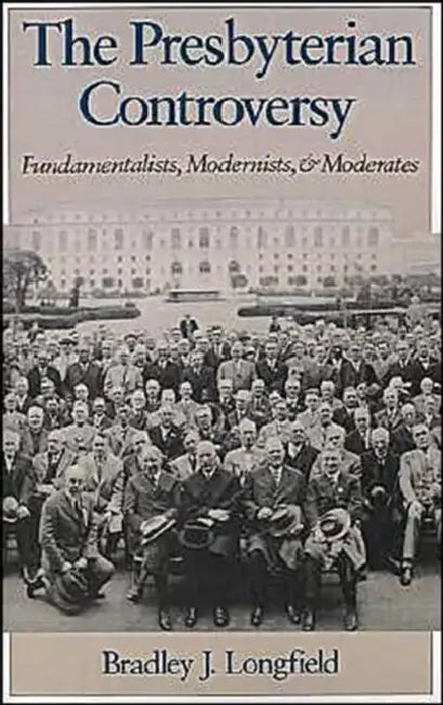 The Presbyterian Controversy: Fundamentalists, Modernists, and Moderates by Bradley J. Longfield