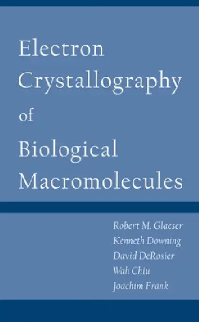 Electron Crystallography of Biological Macromolecules by Robert M. Glaeser, Kenneth Downing, David Derosier