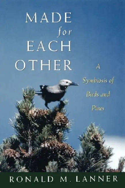 Made for Each Other: A Symbiosis of Birds and Pines by Ronald M. Lanner
